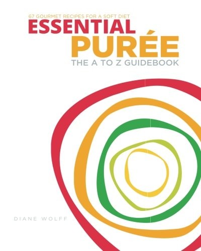 Essential Puree - The A to Z Guidebook with 67 Pureed Recipes for the Dysphagia Diet