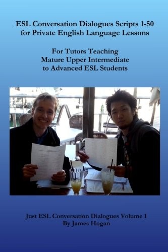 ESL Conversation Dialogues Scripts 1-50 for Private English Language Lessons: For Tutors Teaching Mature Upper Intermediate to Advanced ESL Students (Just ESL Conversation Dialogues) (Volume 1)