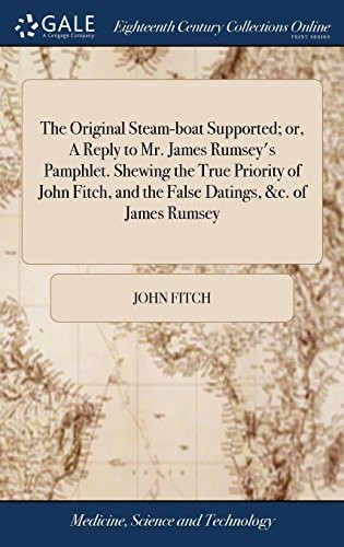 The Original Steam-Boat Supported; Or, a Reply to Mr. James Rumsey's Pamphlet. Shewing the True Priority of John Fitch, and the False Datings, &c. of James Rumsey