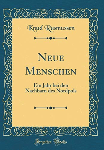 Neue Menschen: Ein Jahr Bei Den Nachbarn Des Nordpols (Classic Reprint) (German Edition)