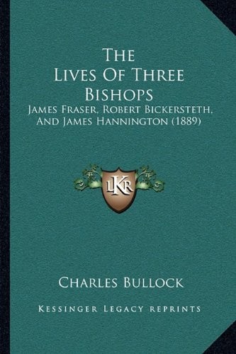 The Lives Of Three Bishops: James Fraser, Robert Bickersteth, And James Hannington (1889)