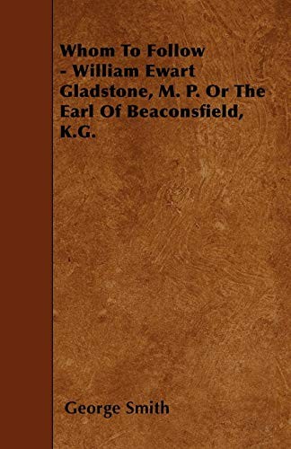 Whom To Follow - William Ewart Gladstone, M. P. Or The Earl Of Beaconsfield, K.G.