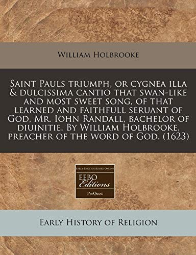 Saint Pauls triumph, or cygnea illa & dulcissima cantio that swan-like and most sweet song, of that learned and faithfull seruant of God, Mr. Iohn ... preacher of the word of God.