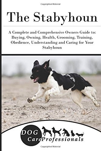 The Stabyhoun: A Complete and Comprehensive Owner's Guide to Buying, Owning, Health, Grooming, Training, Obedience, Understanding and Caring for Your Stabyhoun - From Puppy to Old Age