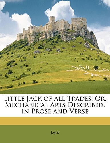 Little Jack of All Trades: Or, Mechanical Arts Described, in Prose and Verse