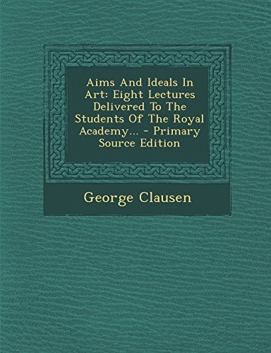 Aims and Ideals in Art: Eight Lectures Delivered to the Students of the Royal Academy