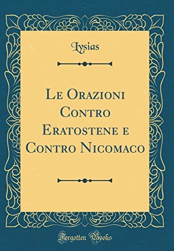 Le Orazioni Contro Eratostene e Contro Nicomaco (Classic Reprint) (Italian Edition)