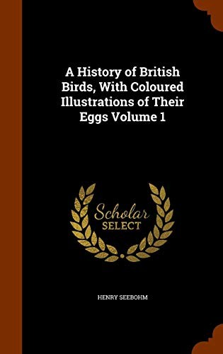 A History of British Birds, With Coloured Illustrations of Their Eggs Volume 1