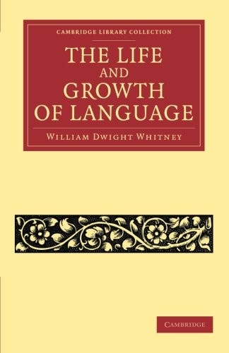 The Life and Growth of Language (Cambridge Library Collection - Linguistics)