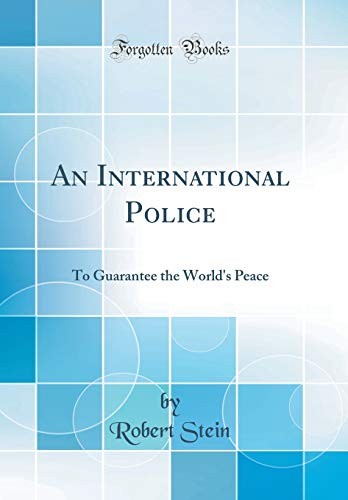 An International Police: To Guarantee the World's Peace (Classic Reprint)