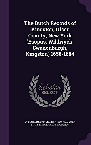 The Dutch Records of Kingston, Ulser County, New York (Esopus, Wildwyck, Swanenburgh, Kingston) 1658-1684