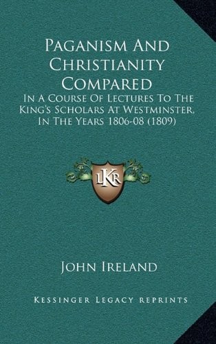 Paganism And Christianity Compared: In A Course Of Lectures To The King's Scholars At Westminster, In The Years 1806-08 (1809)