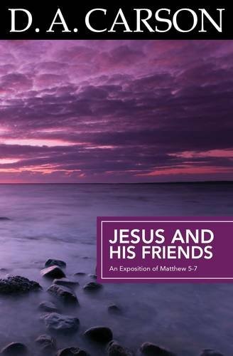 Jesus and His Friends: An Exposition of Matthew 5-7