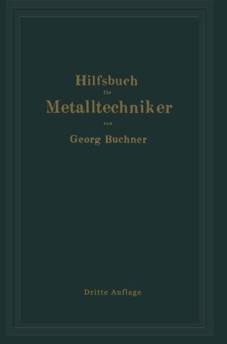 Hilfsbuch für Metalltechniker: Einführung in die neuzeitliche Metall- und Legierungskunde, erprobte Arbeitsverfahren und Vorschriften für die ... Erläuterungen (German Edition)