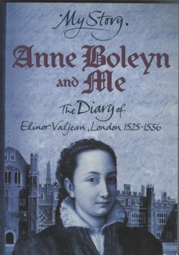 Anne Boleyn and Me: The Diary of Elinor Valjean, London, 1525-1536