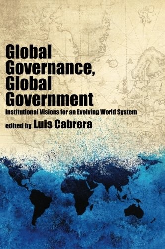 Global Governance, Global Government: Institutional Visions for an Evolving World System