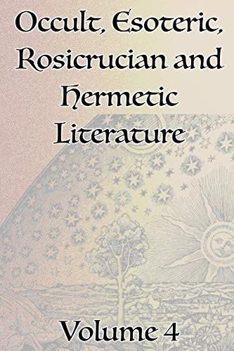 A Collection of Writings Related to Occult, Esoteric, Rosicrucian and Hermetic Literature, Including Freemasonry, the Kabbalah, the Tarot, Alchemy and Theosophy Volume 4