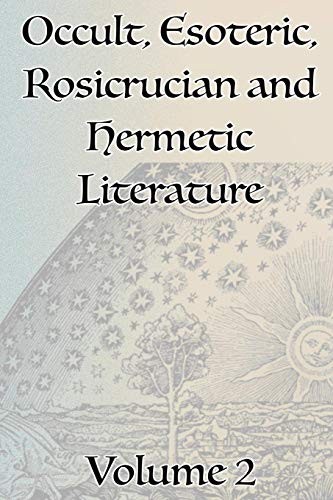 A Collection of Writings Related to Occult, Esoteric, Rosicrucian and Hermetic Literature, Including Freemasonry, the Kabbalah, the Tarot, Alchemy and Theosophy Volume 2