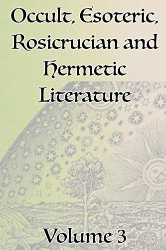 A Collection of Writings Related to Occult, Esoteric, Rosicrucian and Hermetic Literature, Including Freemasonry, the Kabbalah, the Tarot, Alchemy and Theosophy Volume 3