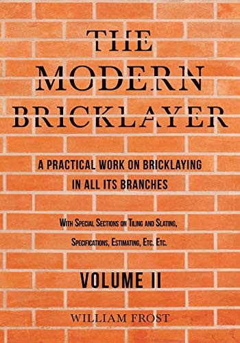 The Modern Bricklayer: A Practical Work on Bricklaying in all its Branches - Volume II