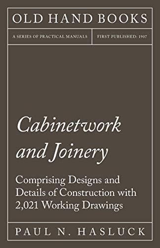 Cabinetwork and Joinery - Comprising Designs and Details of Construction with 2,021 Working Drawings