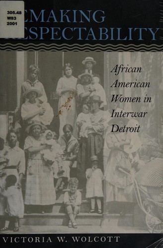 Remaking Respectability. : b African American Women in Interwar Detroit
