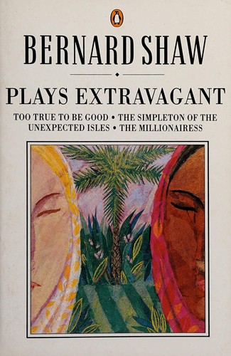 Plays Extravagant (The Millionairess / The Simpleton of the Unexpected Isles / Too True to be Good)