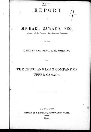 Report of Michael Saward, Esq., (actuary of the Promoter Life Assurance Company) on the objects and practical working of the Trust and Loan Company of Upper Canada