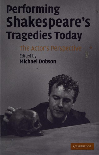 PERFORMING SHAKESPEARE'S TRAGEDIES TODAY: THE ACTOR'S PERSPECTIVE; ED. BY MICHAEL DOBSON