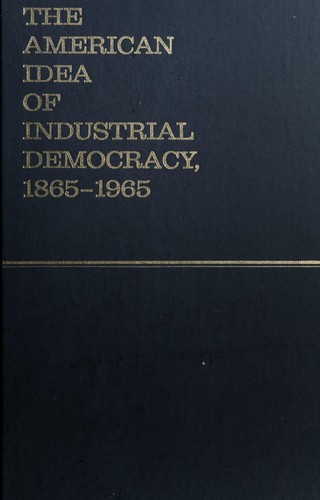 The American Idea of Industrial Democracy, 1865-1965