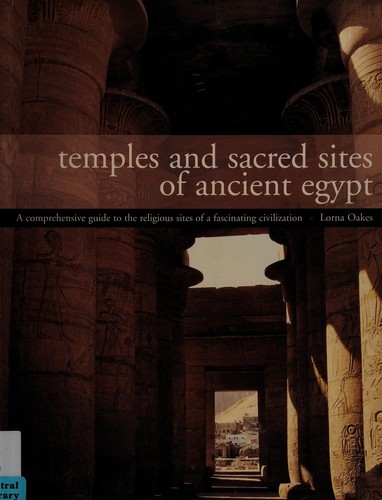 Temples and Sacred Sites of Ancient Egypt: A Comprehensive Guide to the Religious Sites of a Fascinating Land