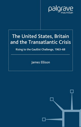United States, Britain and the Transatlantic Crisis: Rising to the Gaullist Challenge, 1963-68