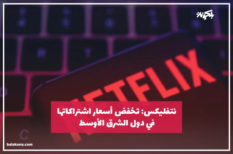 نتفليكس: تخفض أسعار اشتراكاتها في دول الشرق الأوسط