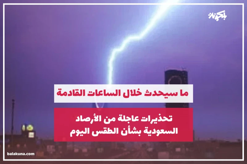 تحذيرات عاجلة من الأرصاد السعودية بشأن الطقس اليوم وما سيحدث خلال الساعات القادمة !! (توخوا الحذر)