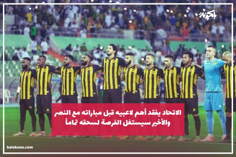 الاتحاد يفقد أهم لاعبيه قبل مباراته مع النصر.. والأخير سيستغل الفرصة لسحقه تماماً