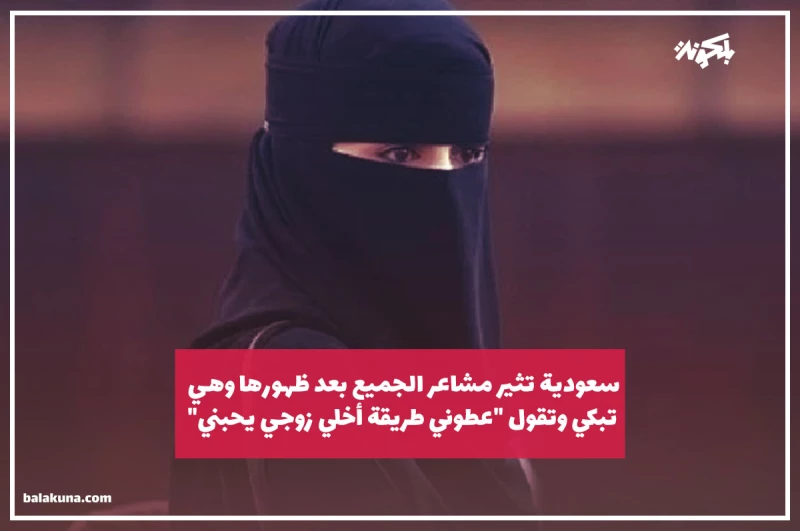 شاهد .. سعودية تثير مشاعر الجميع بعد ظهورها وهي تبكي وتقول "عطوني طريقة أخلي زوجي يحبني"