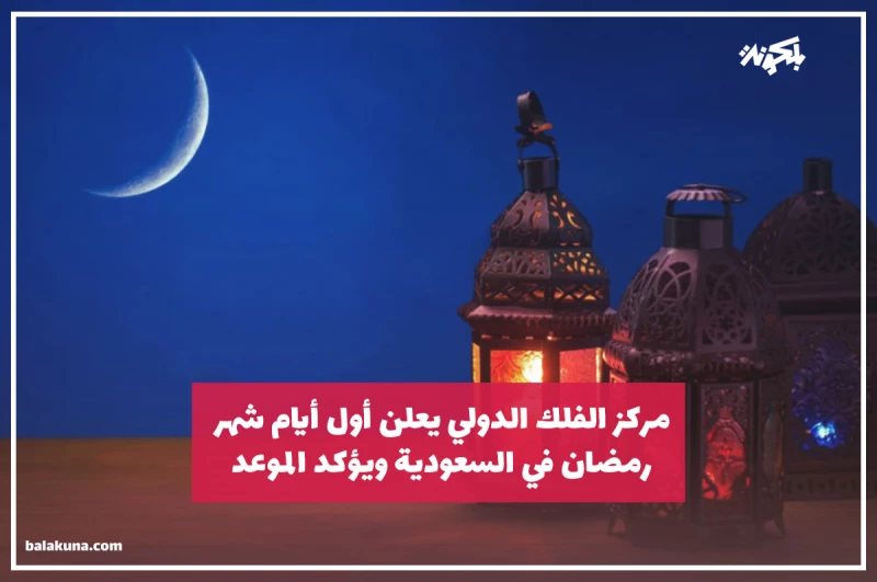 مركز الفلك الدولي يعلن أول أيام شهر رمضان في السعودية ويؤكد الموعد