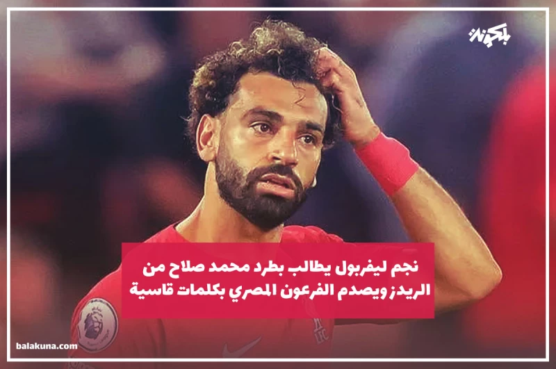 نجم ليفربول يطالب بطرد محمد صلاح من الريدز ويصدم الفرعون المصري بكلمات قاسية