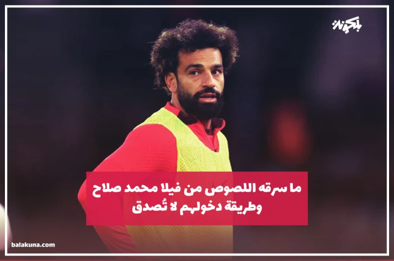 هذا ما سرقه اللصوص من فيلا محمد صلاح وطريقة دخولهم لا تُصدق!