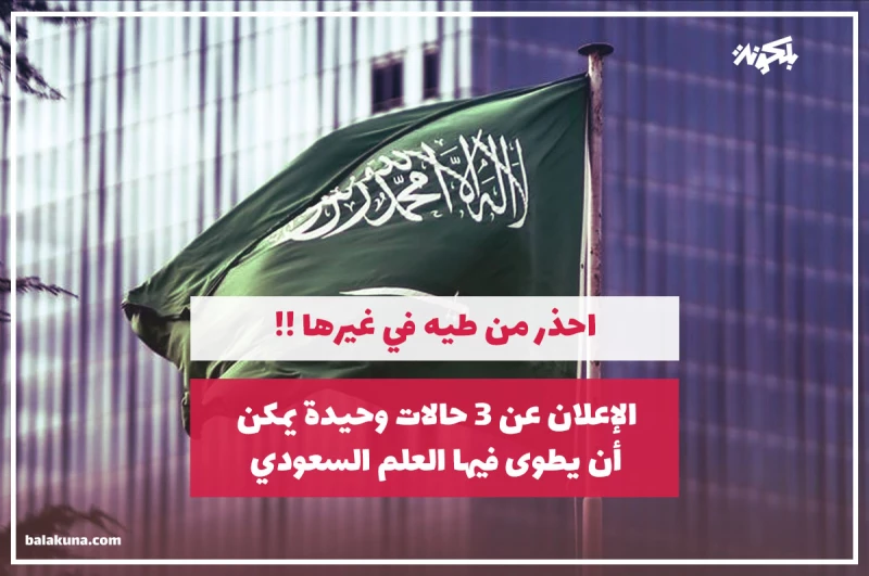 الإعلان عن 3 حالات وحيدة يمكن أن يطوى فيها العلم السعودي.. احذر من طيه في غيرها!