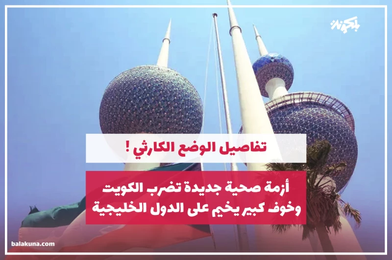 أزمة صحية جديدة تضرب الكويت وخوف كبير يخيم على الدول الخليجية.. تفاصيل الوضع الكارثي !