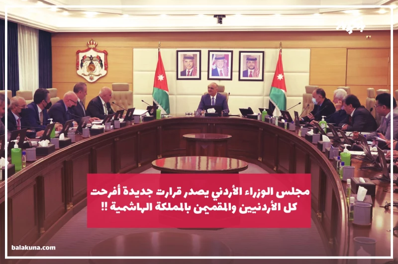 عـاجل.. مجلس الوزراء الأردني يصدر قرارت جديدة أفرحت كل الأردنيين والمقميمن بالمملكة الهاشمية !!