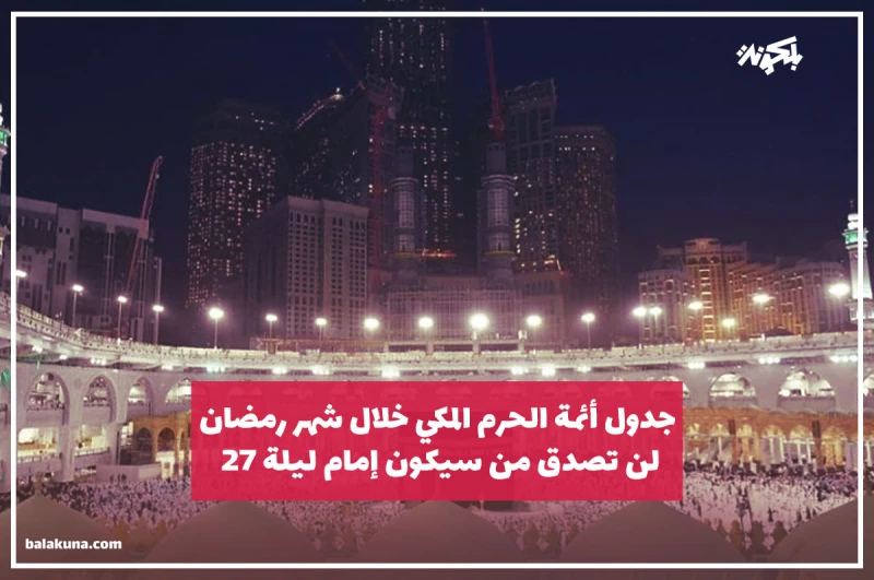 الإعلان عن جدول أئمة الحرم المكي خلال شهر رمضان .. لن تصدق من سيكون إمام ليلة 27