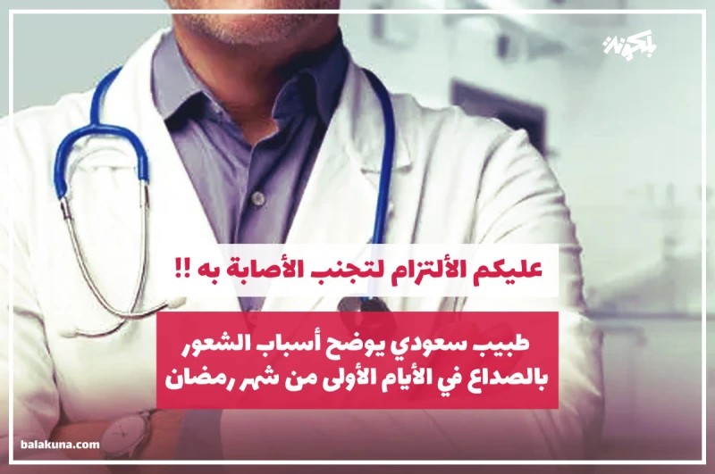 طبيب سعودي يوضح أسباب الشعور بالصداع في الأيام الأولى من شهر رمضان .. عليكم الألتزام لتجنب الأصابة به !!