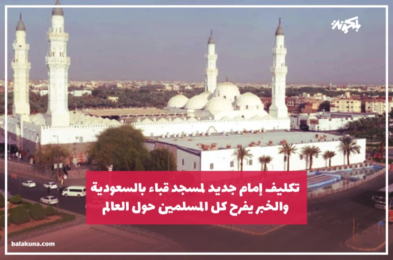 تكليف إمام جديد لمسجد قباء بالسعودية .. والخبر يفرح كل المسلمين حول العالم