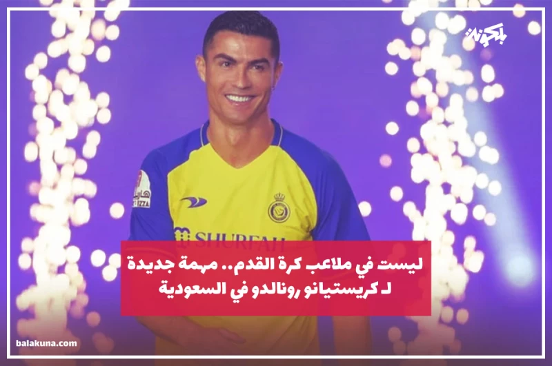 ليست في ملاعب كرة القدم.. مهمة جديدة لـ كريستيانو رونالدو في السعودية