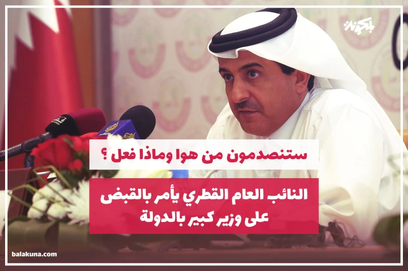 النائب العام القطري يأمر بالقبض على وزير كبير بالدولة .. ستنصدمون من هوا وماذا فعل ؟