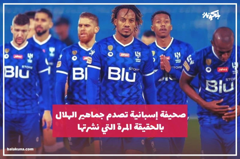 صحيفة إسبانية تصدم جماهير الهلال بالحقيقة المرة التي نشرتها