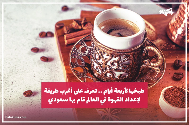 طبخها لأربعة أيام .. تعرف على أغرب طريقة لإعداد القهوة في العالم قام بها سعودي !