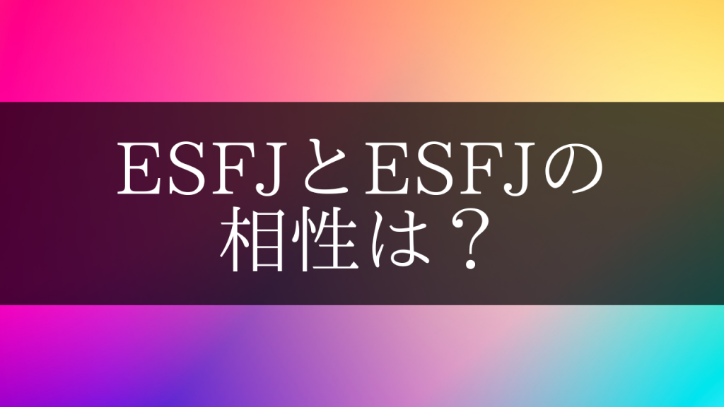 ESFJとESFJの相性は？より良い関係を築くために大事なこと - mgram性格